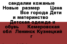 сандалии кожаные. Новые. размер 20 › Цена ­ 1 300 - Все города Дети и материнство » Детская одежда и обувь   . Кемеровская обл.,Ленинск-Кузнецкий г.